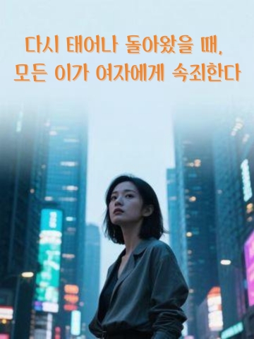 다시 태어나 돌아왔을 때, 모든 이가 여자에게 속죄한다